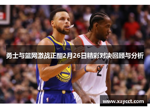 勇士与篮网激战正酣2月26日精彩对决回顾与分析