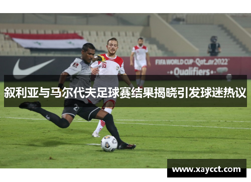 叙利亚与马尔代夫足球赛结果揭晓引发球迷热议